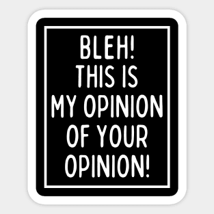 Bleh! This is my opinion of your opinion! Sticker